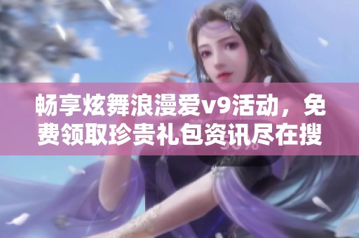 畅享炫舞浪漫爱v9活动，免费领取珍贵礼包资讯尽在搜狐小时报