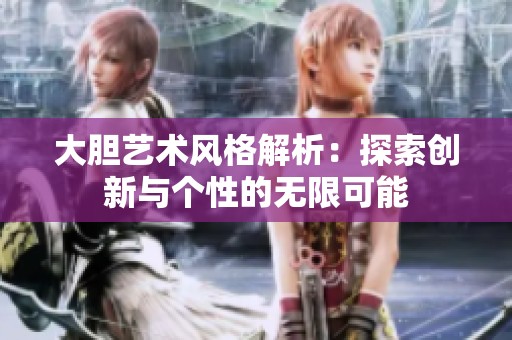 大胆艺术风格解析：探索创新与个性的无限可能