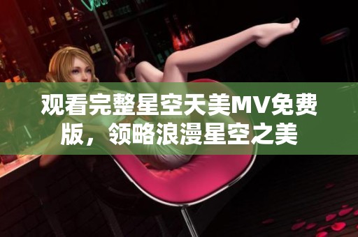 观看完整星空天美MV免费版，领略浪漫星空之美