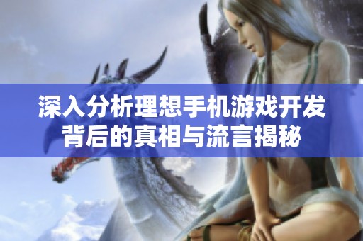 深入分析理想手机游戏开发背后的真相与流言揭秘