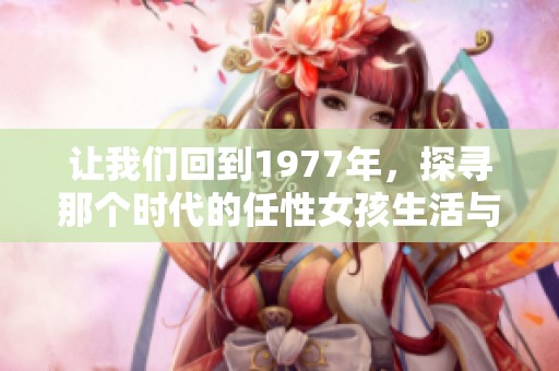 让我们回到1977年，探寻那个时代的任性女孩生活与心情