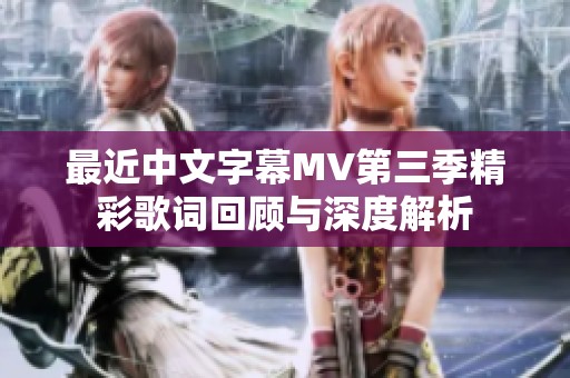最近中文字幕MV第三季精彩歌词回顾与深度解析