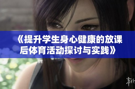 《提升学生身心健康的放课后体育活动探讨与实践》