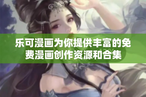 乐可漫画为你提供丰富的免费漫画创作资源和合集