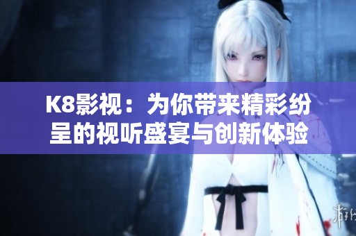 K8影视：为你带来精彩纷呈的视听盛宴与创新体验