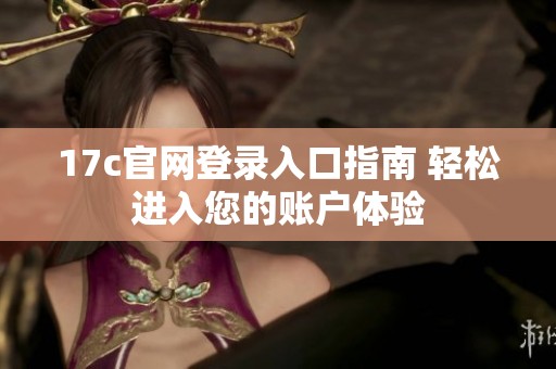 17c官网登录入口指南 轻松进入您的账户体验