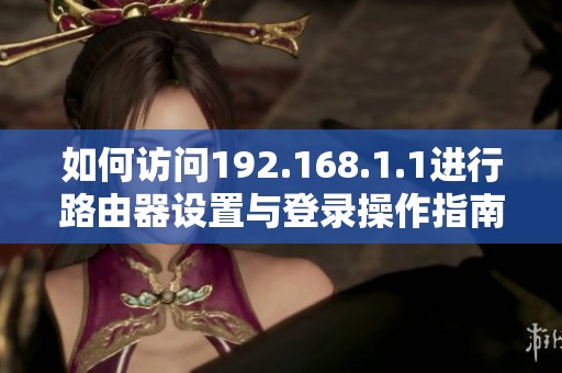 如何访问192.168.1.1进行路由器设置与登录操作指南