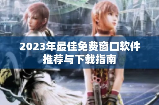 2023年最佳免费窗口软件推荐与下载指南