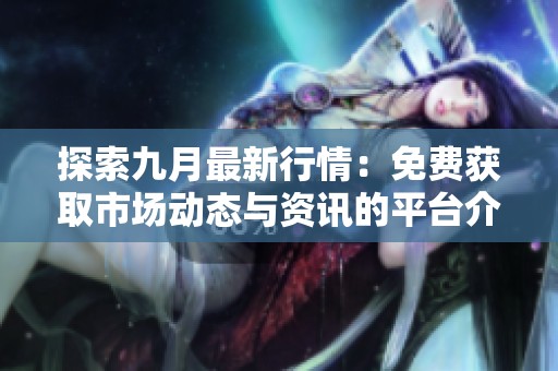 探索九月最新行情：免费获取市场动态与资讯的平台介绍