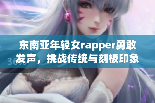 东南亚年轻女rapper勇敢发声，挑战传统与刻板印象
