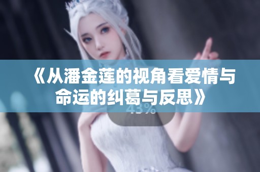 《从潘金莲的视角看爱情与命运的纠葛与反思》