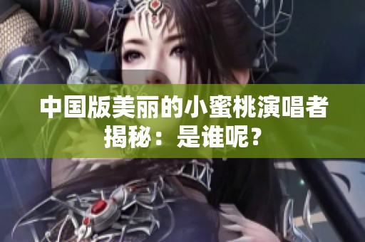 中国版美丽的小蜜桃演唱者揭秘：是谁呢？