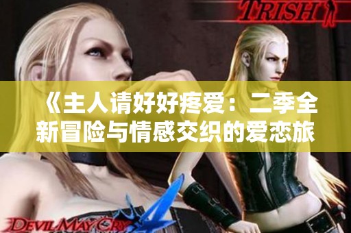 《主人请好好疼爱：二季全新冒险与情感交织的爱恋旅程》