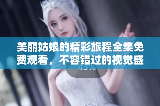 美丽姑娘的精彩旅程全集免费观看，不容错过的视觉盛宴