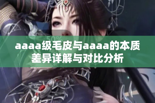 aaaa级毛皮与aaaa的本质差异详解与对比分析