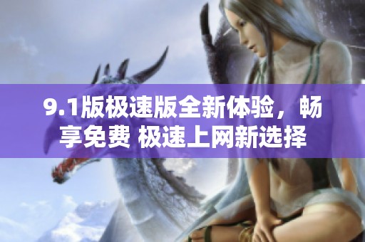 9.1版极速版全新体验，畅享免费 极速上网新选择