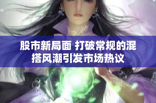 股市新局面 打破常规的混搭风潮引发市场热议