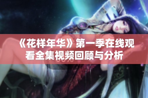 《花样年华》第一季在线观看全集视频回顾与分析