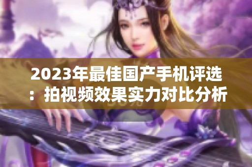 2023年最佳国产手机评选：拍视频效果实力对比分析