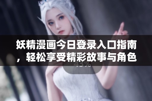 妖精漫画今日登录入口指南，轻松享受精彩故事与角色冒险