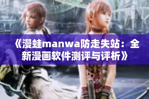 《漫蛙manwa防走失站：全新漫画软件测评与评析》