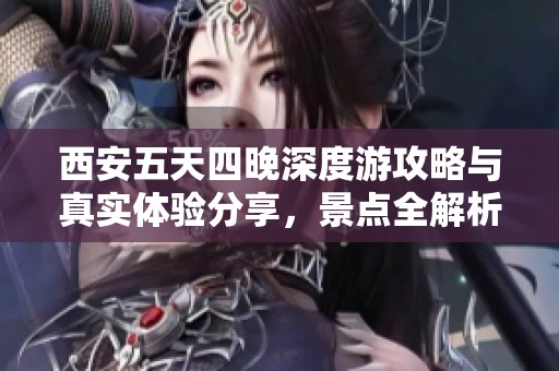 西安五天四晚深度游攻略与真实体验分享，景点全解析