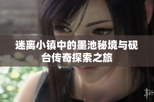 迷离小镇中的墨池秘境与砚台传奇探索之旅